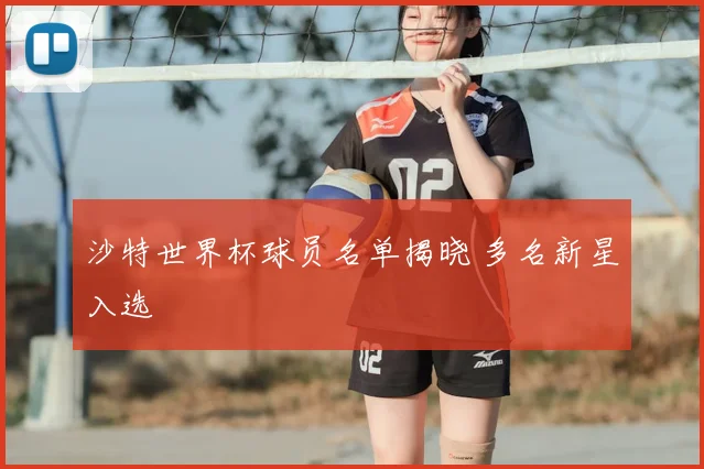 沙特世界杯球员名单揭晓 多名新星入选