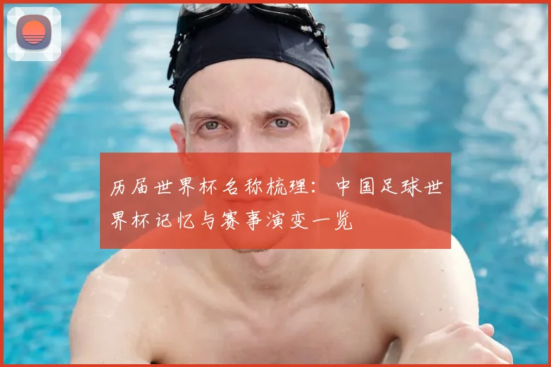 历届世界杯名称梳理：中国足球世界杯记忆与赛事演变一览