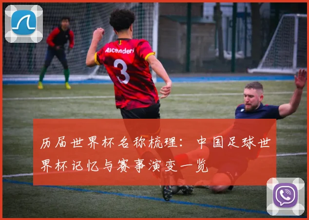 历届世界杯名称梳理：中国足球世界杯记忆与赛事演变一览