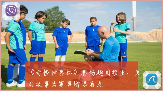 《奇怪世界杯》赛场趣闻频出,另类故事为赛事增添看点