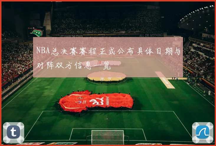 NBA总决赛赛程正式公布具体日期与对阵双方信息一览