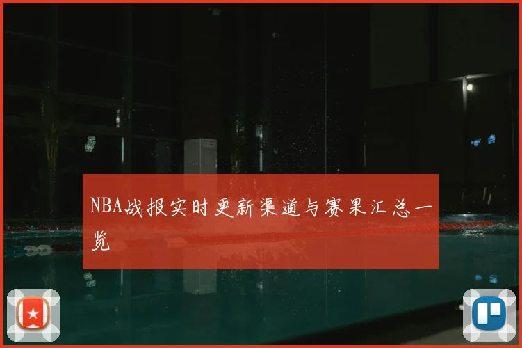 NBA战报实时更新渠道与赛果汇总一览