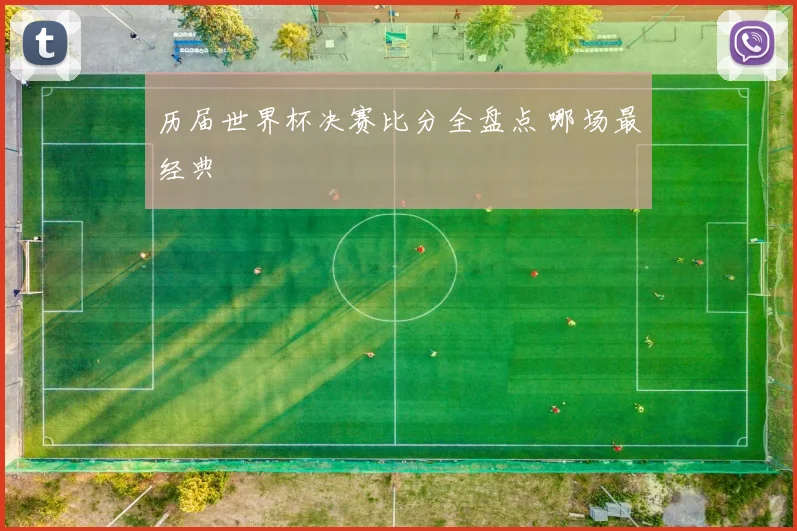 历届世界杯决赛比分全盘点 哪场最经典