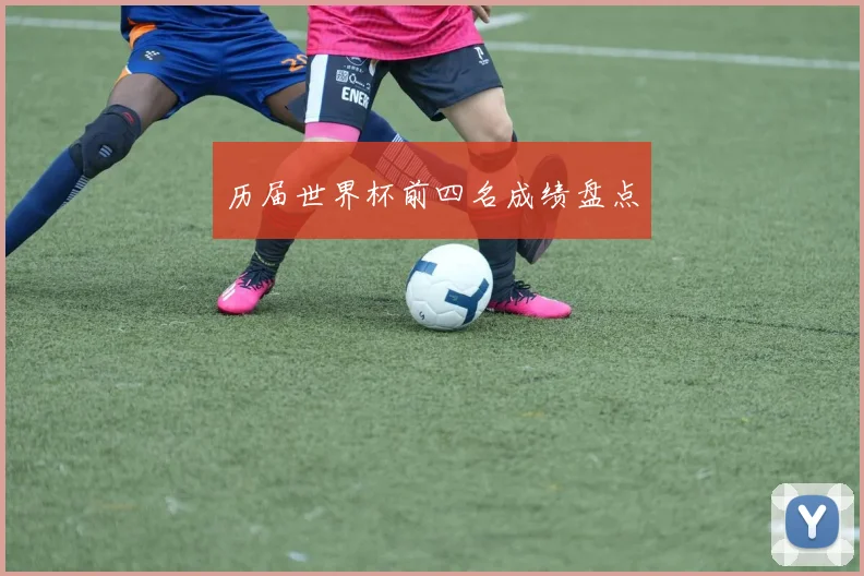历届世界杯前四名成绩盘点