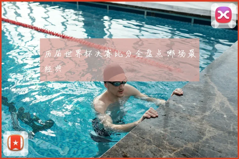 历届世界杯决赛比分全盘点 哪场最经典