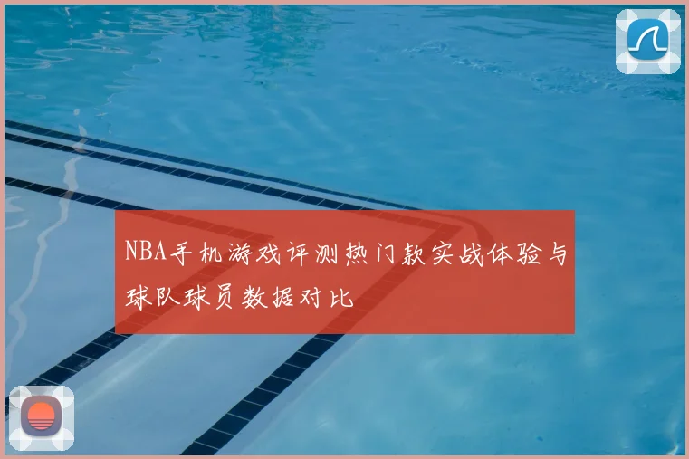 NBA手机游戏评测热门款实战体验与球队球员数据对比