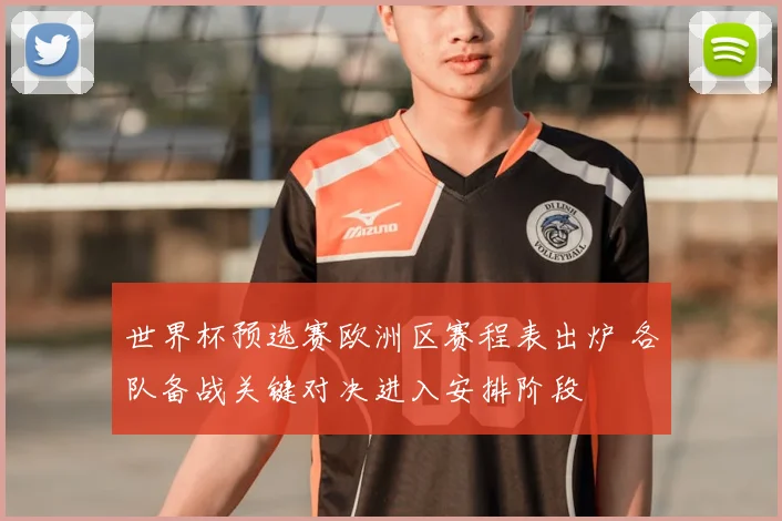 世界杯预选赛欧洲区赛程表出炉 各队备战关键对决进入安排阶段
