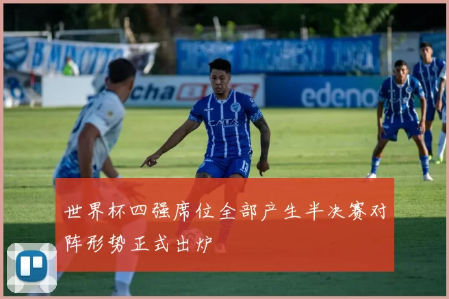 世界杯四强席位全部产生半决赛对阵形势正式出炉