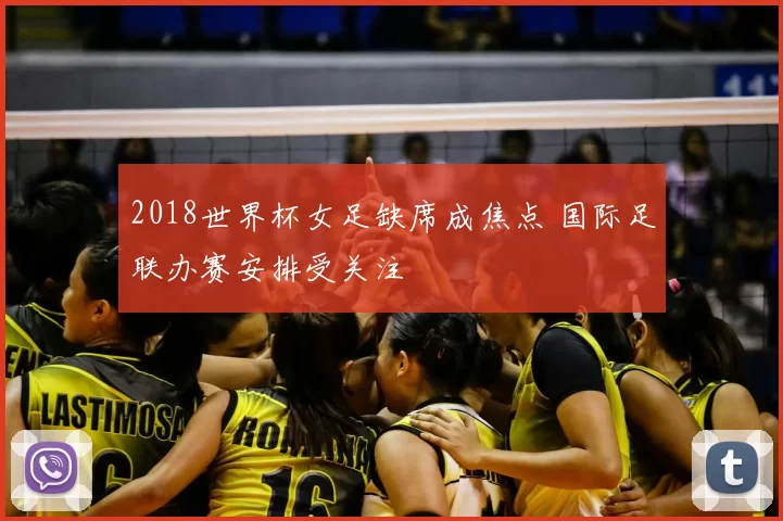 2018世界杯女足缺席成焦点 国际足联办赛安排受关注