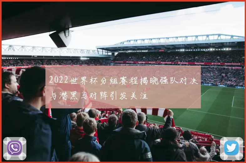 2022世界杯分组赛程揭晓强队对决与潜黑马对阵引发关注