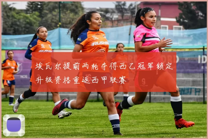 埃瓦尔提前两轮夺得西乙冠军锁定升级资格重返西甲联赛