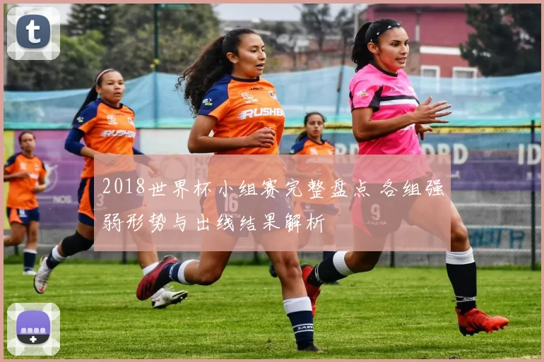 2018世界杯小组赛完整盘点 各组强弱形势与出线结果解析