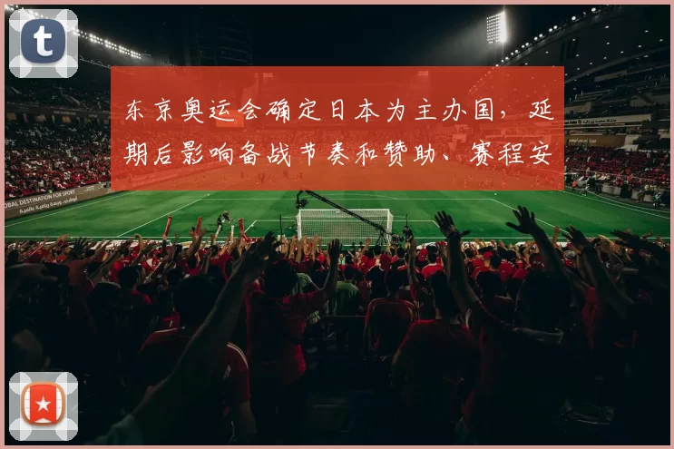 东京奥运会确定日本为主办国，延期后影响备战节奏和赞助、赛程安排