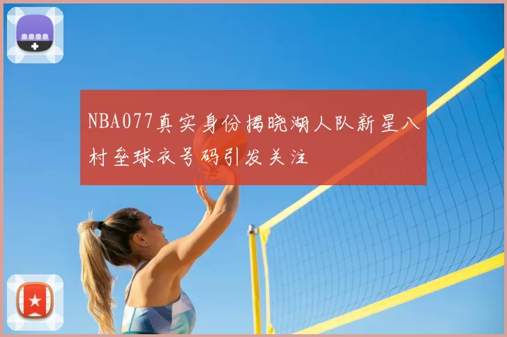 NBA077真实身份揭晓湖人队新星八村垒球衣号码引发关注