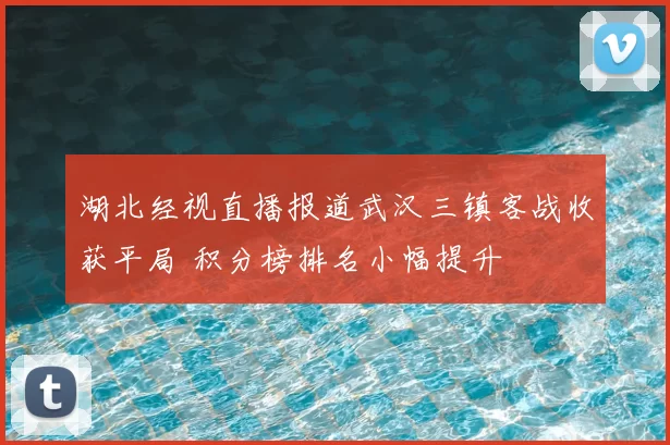 湖北经视直播报道武汉三镇客战收获平局 积分榜排名小幅提升