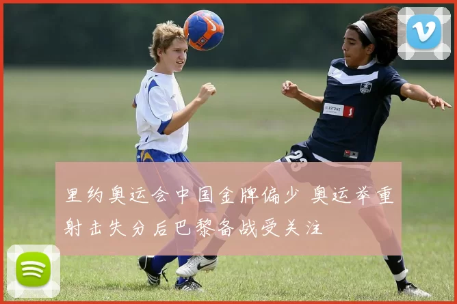 里约奥运会中国金牌偏少 奥运举重射击失分后巴黎备战受关注