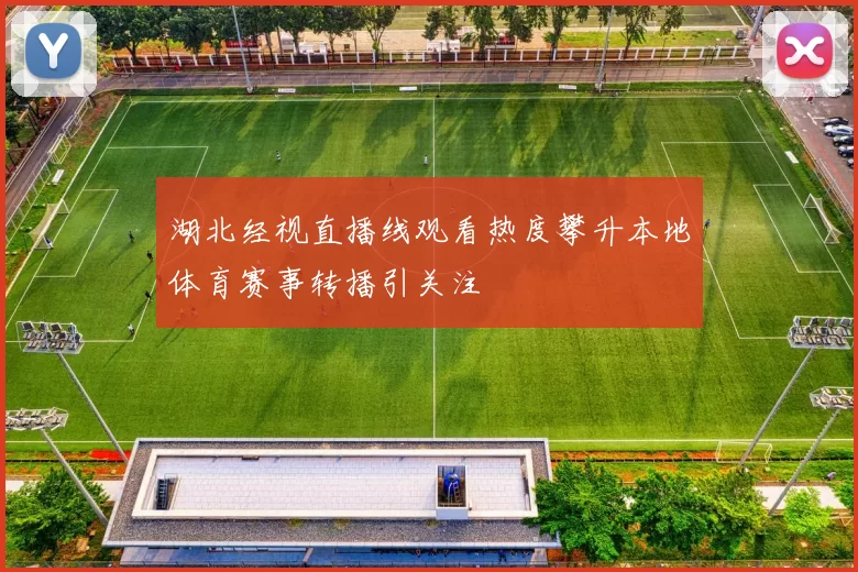 湖北经视直播线观看热度攀升本地体育赛事转播引关注