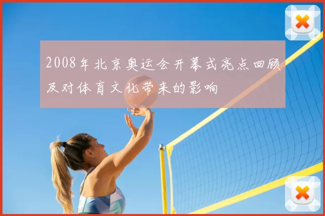 2008年北京奥运会开幕式亮点回顾及对体育文化带来的影响