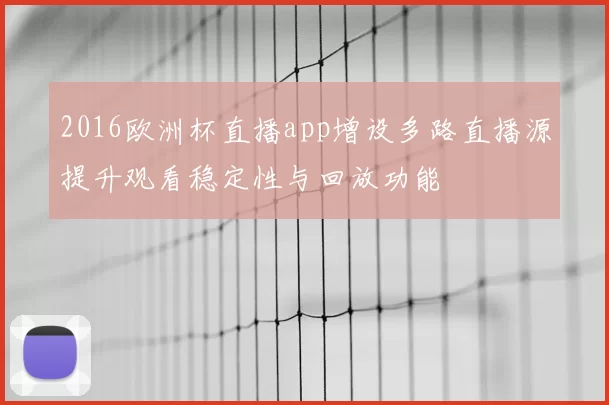 2016欧洲杯直播app增设多路直播源提升观看稳定性与回放功能