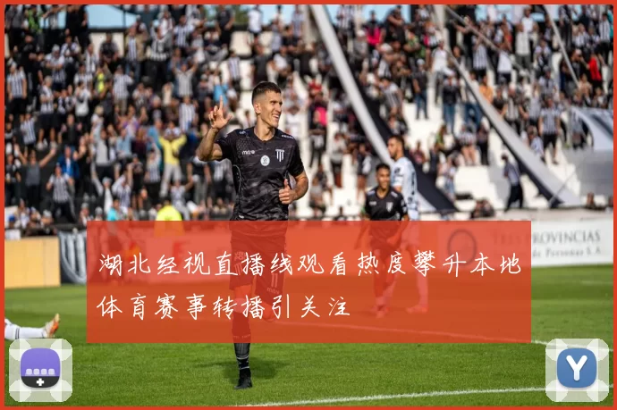 湖北经视直播线观看热度攀升本地体育赛事转播引关注