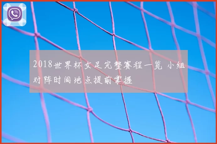 2018世界杯女足完整赛程一览 小组对阵时间地点提前掌握