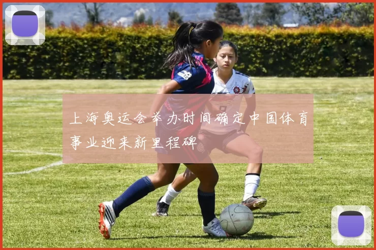 上海奥运会举办时间确定中国体育事业迎来新里程碑