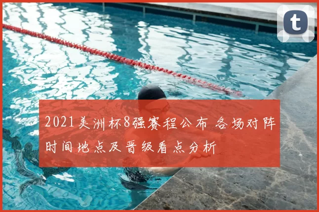 2021美洲杯8强赛程公布 各场对阵时间地点及晋级看点分析