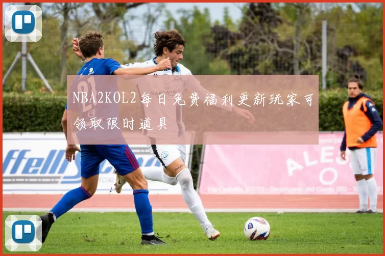 NBA2KOL2每日免费福利更新玩家可领取限时道具