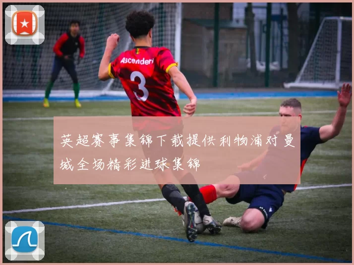 英超赛事集锦下载提供利物浦对曼城全场精彩进球集锦