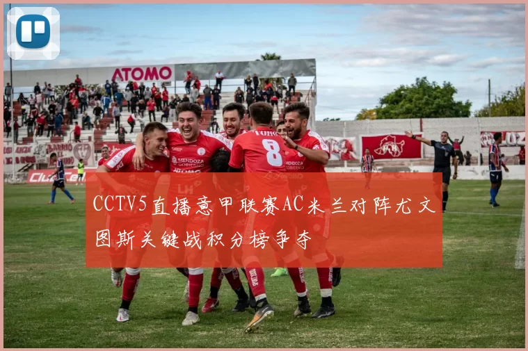 CCTV5直播意甲联赛AC米兰对阵尤文图斯关键战积分榜争夺
