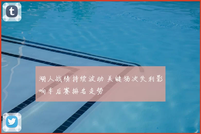 湖人战绩持续波动 关键场次失利影响季后赛排名走势